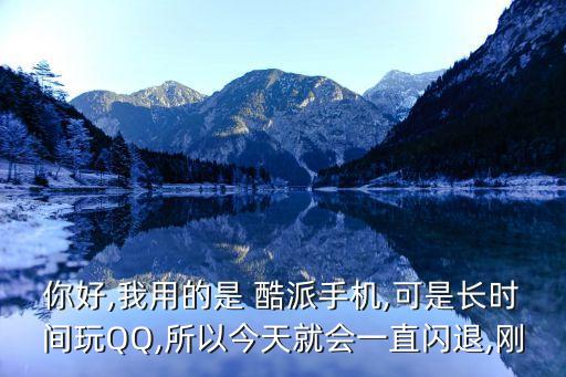 你好,我用的是 酷派手機(jī),可是長(zhǎng)時(shí)間玩QQ,所以今天就會(huì)一直閃退,剛