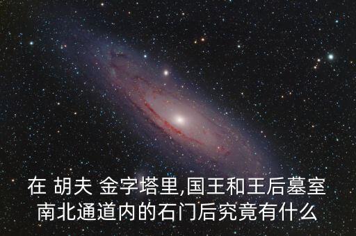 在 胡夫 金字塔里,國(guó)王和王后墓室南北通道內(nèi)的石門后究竟有什么