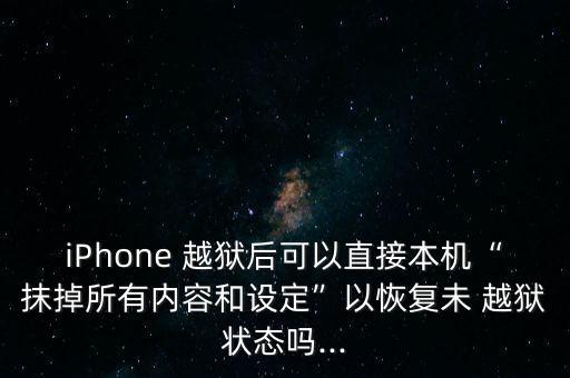 iPhone 越獄后可以直接本機(jī)“抹掉所有內(nèi)容和設(shè)定”以恢復(fù)未 越獄狀態(tài)嗎...