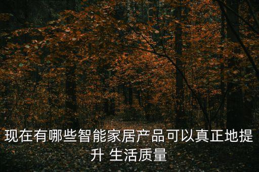 現(xiàn)在有哪些智能家居產(chǎn)品可以真正地提升 生活質(zhì)量