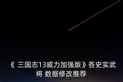 《 三國(guó)志13威力加強(qiáng)版》各史實(shí)武將 數(shù)據(jù)修改推薦