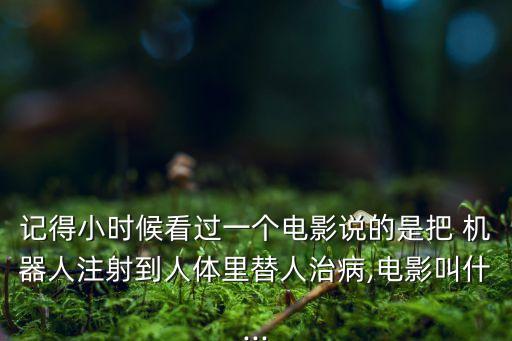 記得小時(shí)候看過(guò)一個(gè)電影說(shuō)的是把 機(jī)器人注射到人體里替人治病,電影叫什...
