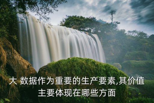 大 數(shù)據(jù)作為重要的生產(chǎn)要素,其價(jià)值主要體現(xiàn)在哪些方面