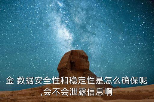 金 數(shù)據(jù)安全性和穩(wěn)定性是怎么確保呢,會(huì)不會(huì)泄露信息啊