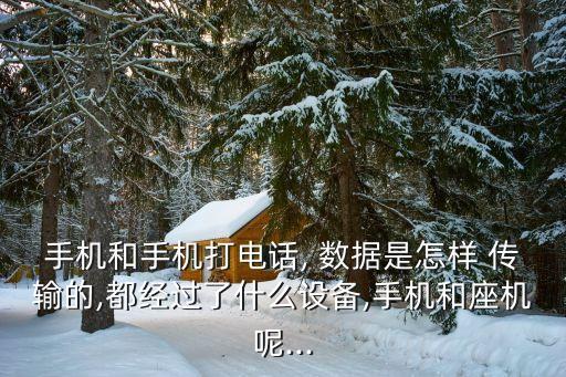 手機和手機打電話, 數(shù)據(jù)是怎樣 傳輸?shù)?都經(jīng)過了什么設(shè)備,手機和座機呢...