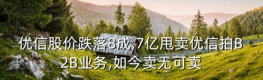 優(yōu)信股價(jià)跌落8成,7億甩賣優(yōu)信拍B2B業(yè)務(wù),如今賣無可賣