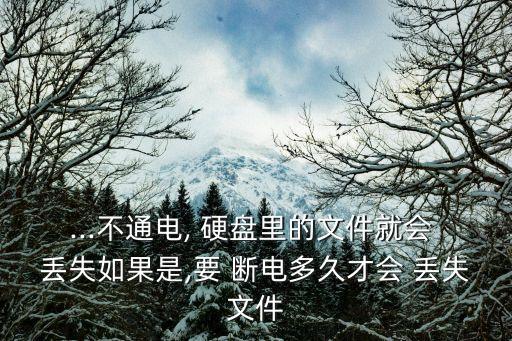 ...不通電, 硬盤里的文件就會 丟失如果是,要 斷電多久才會 丟失文件