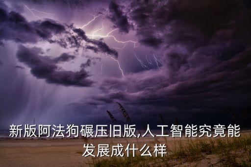 新版阿法狗碾壓舊版,人工智能究竟能發(fā)展成什么樣
