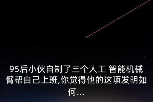 95后小伙自制了三個人工 智能機械臂幫自己上班,你覺得他的這項發(fā)明如何...