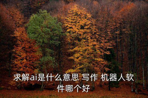 求解ai是什么意思 寫作 機器人軟件哪個好