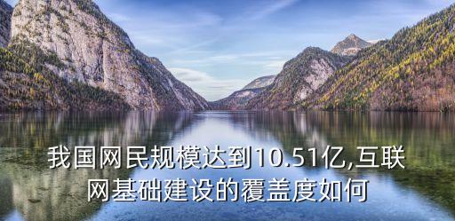 我國網(wǎng)民規(guī)模達到10.51億,互聯(lián)網(wǎng)基礎(chǔ)建設(shè)的覆蓋度如何