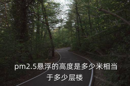 pm2.5懸浮的高度是多少米相當(dāng)于多少層樓