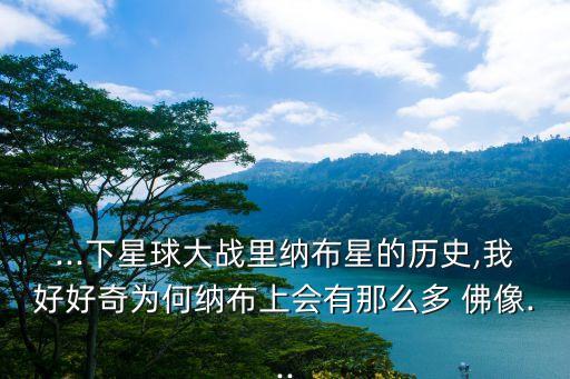 ...下星球大戰(zhàn)里納布星的歷史,我好好奇為何納布上會有那么多 佛像...