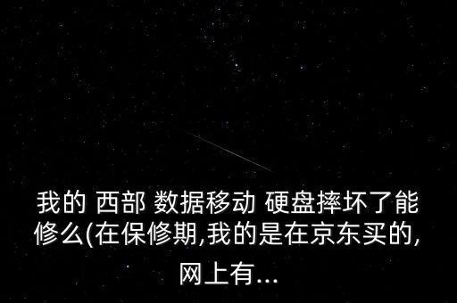 我的 西部 數(shù)據(jù)移動 硬盤摔壞了能修么(在保修期,我的是在京東買的,網(wǎng)上有...