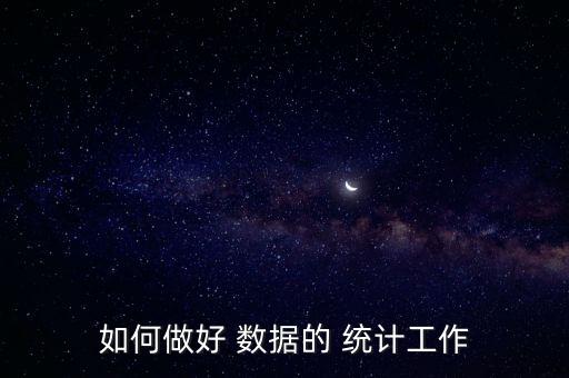 如何做好 數(shù)據(jù)的 統(tǒng)計(jì)工作