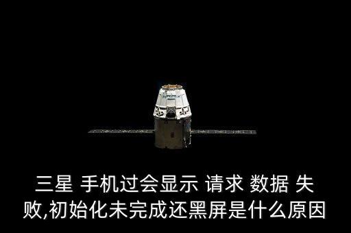 三星 手機過會顯示 請求 數(shù)據(jù) 失敗,初始化未完成還黑屏是什么原因