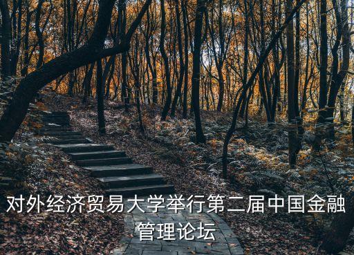 對外經(jīng)濟貿(mào)易大學(xué)舉行第二屆中國金融管理論壇
