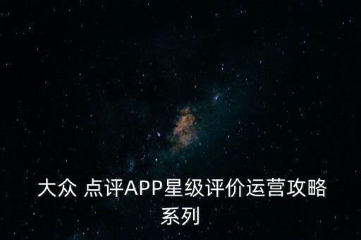  大眾 點評APP星級評價運(yùn)營攻略系列
