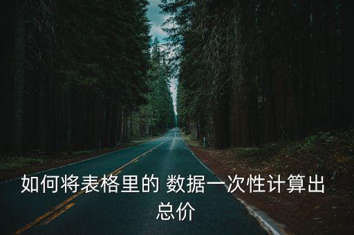 如何將表格里的 數(shù)據(jù)一次性計(jì)算出 總價(jià)