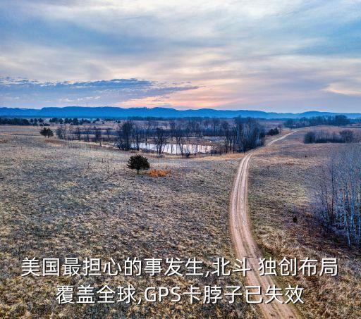 美國(guó)最擔(dān)心的事發(fā)生,北斗 獨(dú)創(chuàng)布局覆蓋全球,GPS卡脖子已失效
