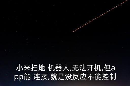  小米掃地 機(jī)器人,無法開機(jī),但app能 連接,就是沒反應(yīng)不能控制