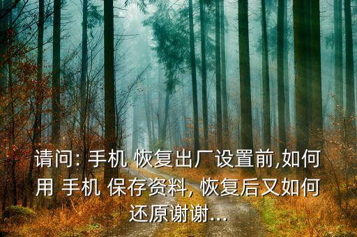 請問: 手機 恢復(fù)出廠設(shè)置前,如何用 手機 保存資料, 恢復(fù)后又如何還原謝謝...