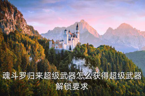 魂斗羅歸來超級(jí)武器怎么獲得超級(jí)武器解鎖要求