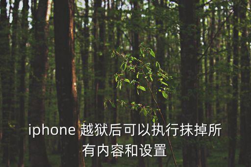 越獄手機抹除所有數(shù)據(jù),越獄的iphone抹除數(shù)據(jù)會怎么樣