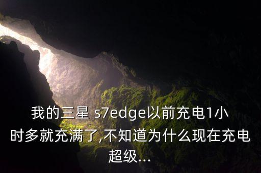 我的三星 s7edge以前充電1小時(shí)多就充滿了,不知道為什么現(xiàn)在充電超級(jí)...