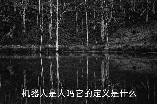  機(jī)器人是人嗎它的定義是什么