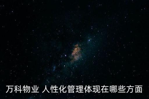 萬科物業(yè) 人性化管理體現(xiàn)在哪些方面