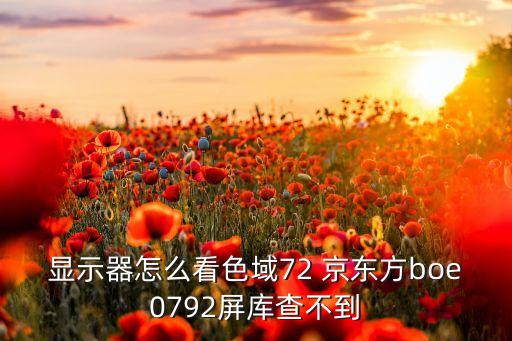 顯示器怎么看色域72 京東方boe0792屏庫(kù)查不到