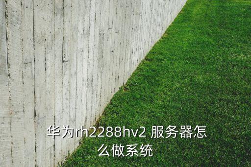  華為rh2288hv2 服務(wù)器怎么做系統(tǒng)