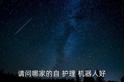 請問哪家的自 護(hù)理 機(jī)器人好
