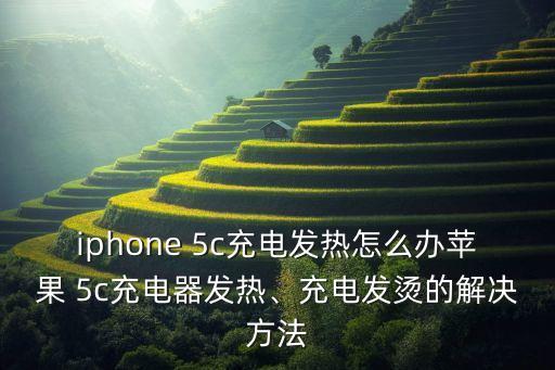 iphone 5c充電發(fā)熱怎么辦蘋果 5c充電器發(fā)熱、充電發(fā)燙的解決方法