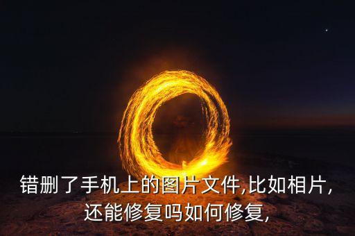 錯刪了手機上的圖片文件,比如相片,還能修復(fù)嗎如何修復(fù),