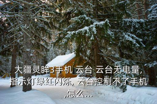大疆靈眸3手機(jī) 云臺 云臺無電量,指示燈綠紅閃爍, 云臺控制不了手機(jī),怎么...