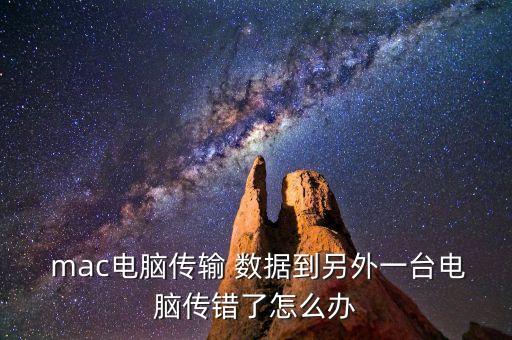 mac電腦傳輸 數(shù)據(jù)到另外一臺(tái)電腦傳錯(cuò)了怎么辦