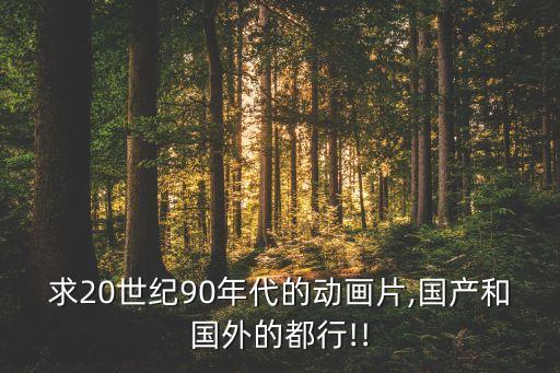 求20世紀(jì)90年代的動畫片,國產(chǎn)和國外的都行!!