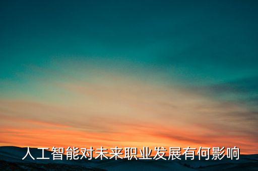  人工智能對未來職業(yè)發(fā)展有何影響