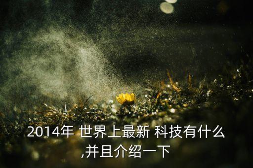 2014年 世界上最新 科技有什么,并且介紹一下