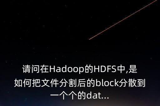 請問在Hadoop的HDFS中,是如何把文件分割后的block分散到一個個的dat...