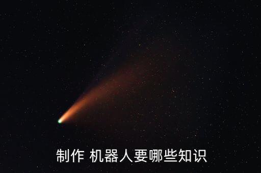  制作 機(jī)器人要哪些知識(shí)