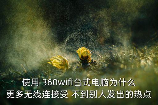 使用 360wifi臺式電腦為什么更多無線連接受 不到別人發(fā)出的熱點(diǎn)