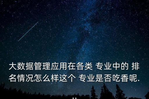 大數(shù)據(jù)管理應(yīng)用在各類 專業(yè)中的 排名情況怎么樣這個 專業(yè)是否吃香呢...