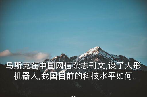 馬斯克在中國(guó)網(wǎng)信雜志刊文,談了人形 機(jī)器人,我國(guó)目前的科技水平如何...
