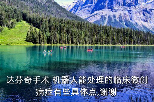 達芬奇手術(shù) 機器人能處理的臨床微創(chuàng)病癥有些具體點,謝謝