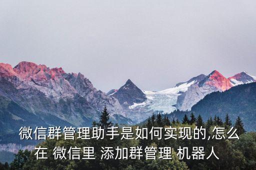  微信群管理助手是如何實現(xiàn)的,怎么在 微信里 添加群管理 機器人