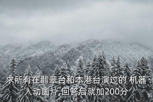 求所有在翡翠臺和本港臺演過的 機(jī)器人動(dòng)畫片,回答后就加200分