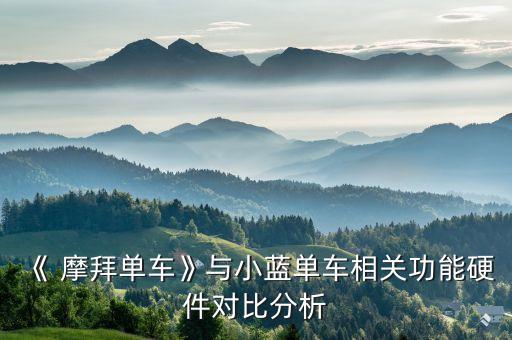 《 摩拜單車》與小藍(lán)單車相關(guān)功能硬件對(duì)比分析